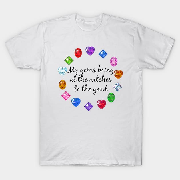 My Gems Bring All the Witches To the Yard T-Shirt by PorcelainRose